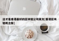 这才是香港最好的区块链公司英文[香港区块链概念股]