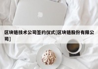 区块链技术公司签约仪式[区块链股份有限公司]