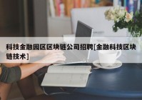 科技金融园区区块链公司招聘[金融科技区块链技术]