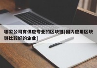 哪家公司有供应专业的区块链[国内应用区块链比较好的企业]