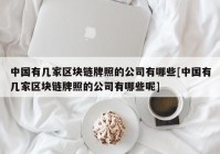 中国有几家区块链牌照的公司有哪些[中国有几家区块链牌照的公司有哪些呢]