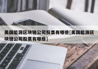 美国能源区块链公司股票有哪些[美国能源区块链公司股票有哪些]