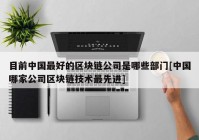 目前中国最好的区块链公司是哪些部门[中国哪家公司区块链技术最先进]