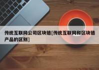 传统互联网公司区块链[传统互联网和区块链产品的区别]