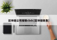 区块链公司推销cbdc[区块链销售]