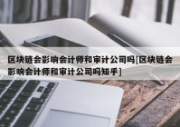 区块链会影响会计师和审计公司吗[区块链会影响会计师和审计公司吗知乎]