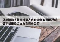 区块链数字货币投资方向有哪些公司[区块链数字货币投资方向有哪些公司]