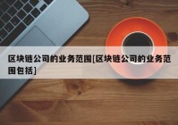 区块链公司的业务范围[区块链公司的业务范围包括]