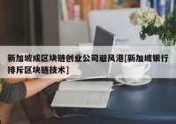 新加坡成区块链创业公司避风港[新加坡银行排斥区块链技术]