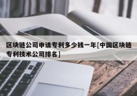 区块链公司申请专利多少钱一年[中国区块链专利技术公司排名]